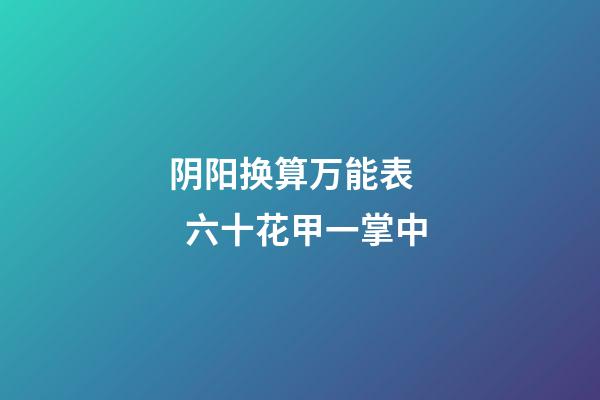 阴阳换算万能表    六十花甲一掌中